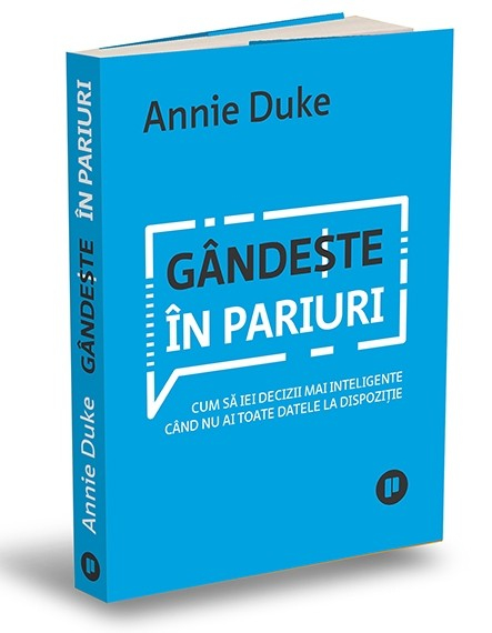 Gandeste in pariuri. Cum sa iei decizii mai inteligente cand nu ai toate datele la dispozitie - Annie Duke [1]