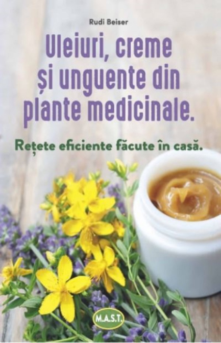 Uleiuri, creme si unguente din plante medicinale. Retete eficiente facute in casa. Editia a IV-a - Rudi Beiser [1]