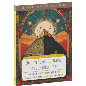 The Shadow of the Tower of Babel over the Pyramids. The Empires of Antiquity: Egypt, Babylon, Sumer, Assyria, Phoenicia - Dan-Silviu Boerescu [1]
