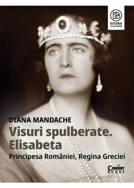 Visuri spulberate. Elisabeta, Principesa Romaniei, Regina Greciei - Diana Mandache [1]