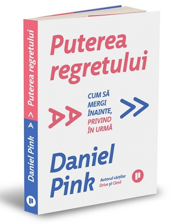 Psihologie aplicata in viata de zi cu zi - Puterea regretului. Cum sa mergi inainte, privind in urma - Daniel Pink