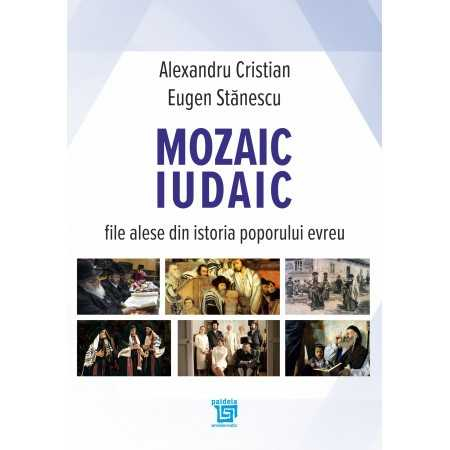 Istorie și științe politice - Mozaic iudaic. File alese din istoria poporului evreu -  Alexandru Cristian, Eugen Stanescu