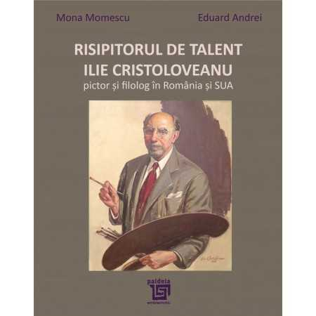 Arte și Multimedia - Risipitorul de talent. Ilie Cristoloveanu, pictor si filolog in Romania si SUA - Mona Momescu, Eduard Andrei