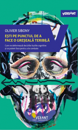 Psihologie aplicata in viata de zi cu zi - Esti pe punctul de a face o greseala teribila. Cum ne deformeaza deciziile iluziile cognitive si ce putem face pentru a le combate - Olivier Sibony