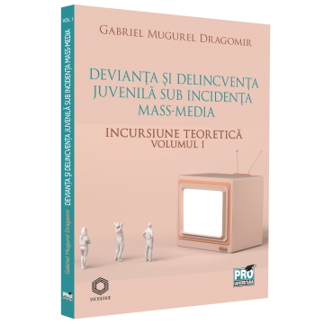 Sociologie și Științele comunicării - Devianta si delincventa juvenila sub incidenta mass-media. Incursiune teoretica. Volumul I - Gabriel Mugurel Dragomir