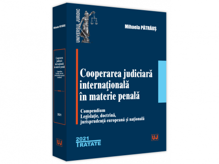Științe juridice și administrative - Cooperarea judiciara internationala in materie penala. Compendium. Legislatie, doctrina, jurisprudenta europeana si nationala - Mihaela Patraus