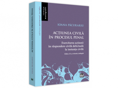 Drept - Actiunea civila in procesul penal. Exercitarea actiunii in raspundere civila delictuala in procesul civil. Editia a II-a, revazuta si adaugita  - Ioana Pacurariu