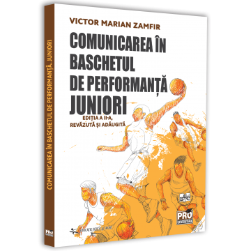 Educație fizică și sport - Comunicarea in baschetul de performanta. Juniori. Editia a II-a, revazuta si adaugita - Victor Marian Zamfir