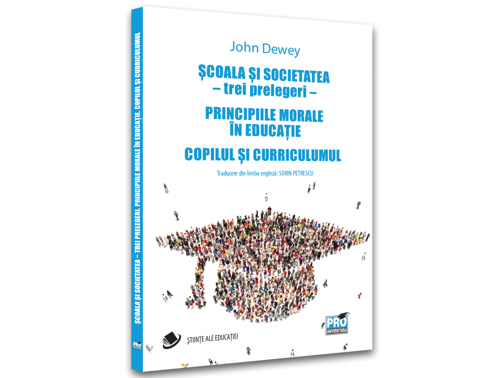 Științe ale educației - Scoala si societatea – trei prelegeri. Principiile morale in educatie. Copilul si curriculumul - John Dewey