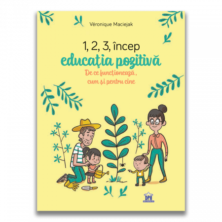 Psihologie - 1,2,3 Incep educatia pozitiva: De ce functioneaza, cum si pentru cine - Veronique Maciejak