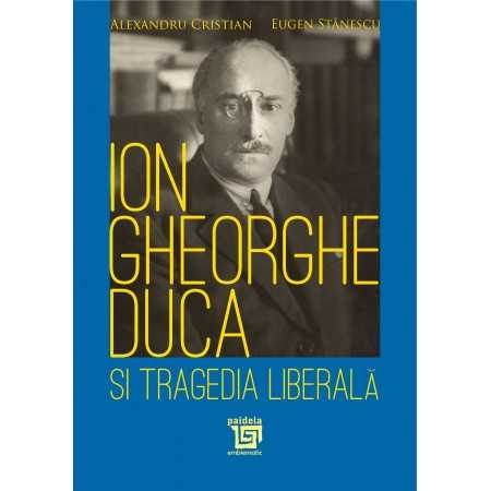 Istorie și științe politice - Ion Gheorghe Duca si tragedia liberala - Alexandru Cristian, Eugen Stanescu