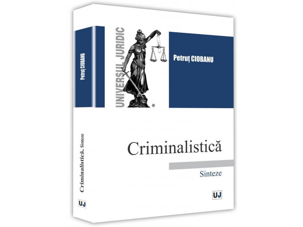 Științe juridice și administrative - Criminalistica. Sinteze - Petrut Ciobanu