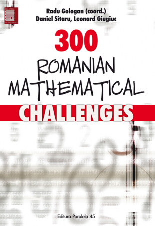 Matematică - 300 Romanian mathematical challenges - Leonard Giugiuc, Radu Gologan, Dan Sitaru