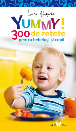 Cărți de bucate - YUMMY! 300 de retete pentru bebelusi si copii. Editia a II-a - Laura Adamache