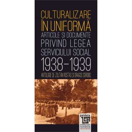 Sociologie și Științele comunicării - Culturalizare in uniforma. Articole si documente privind serviciul social 1938-1939 - Zoltan Rostas, Dragos Sorobis