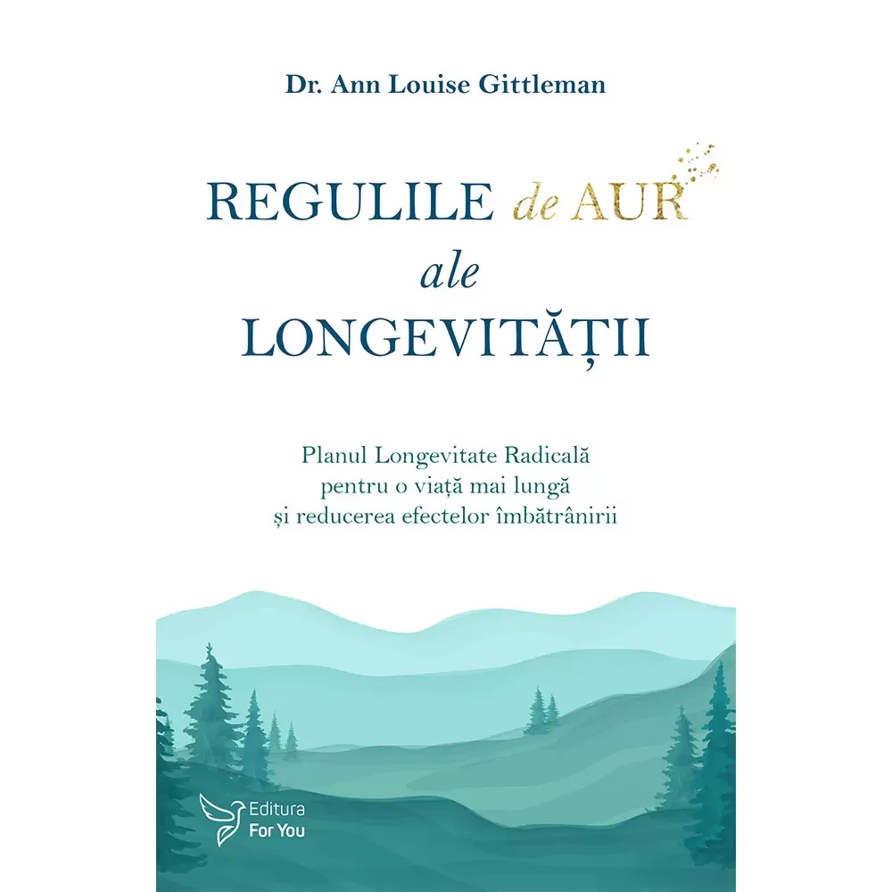 Sănătate - Regulile de aur ale longevitatii. Planul Longevitate Radicala pentru o viata mai lunga si reducerea efectelor imbatranirii - Dr. Ann Louise Gittleman