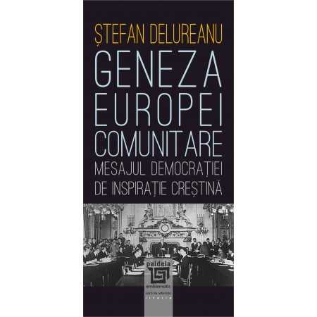 Istorie și științe politice - Geneza Europei comunitare. Mesajul democratiei de inspiratie crestina - Stefan Delureanu