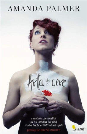 Psihologie aplicata in viata de zi cu zi - Arta de a cere sau Cum am invatat sa nu-mi mai fac griji si sa-i las pe ceilalti sa ma ajute - Amanda Palmer