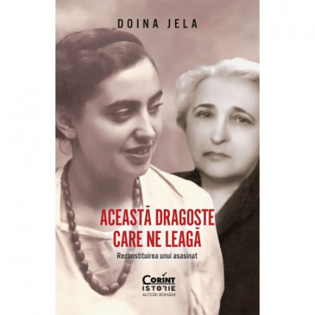 Istorie - Aceasta dragoste care ne leaga. Reconstituirea unui asasinat - Doina Jela