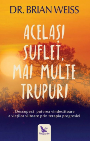 Spiritualitate - Acelasi suflet, mai multe trupuri. Descopera puterea vindecatoare a vietilor viitoare prin terapia progresiei. Editie revizuita – Dr. Brain Weiss