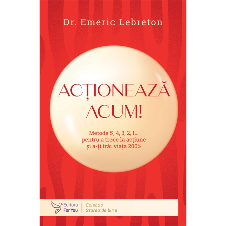 Psihologie - Actioneaza acum! Metoda 5, 4, 3, 2, 1... pentru a trece la actiune si a-ti trai viata 200% - Dr. Emeric Lebreton