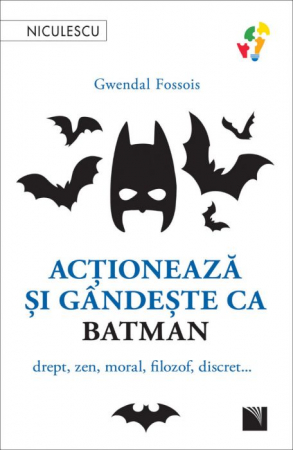 Psihologie aplicata in viata de zi cu zi - Actioneaza si gandeste ca BATMAN. Drept, zen, moral, filozof, discret... - Gwendal Fossois