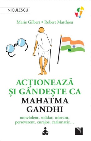 Psihologie - Actioneaza si gandeste ca Mahatma Gandhi. Nonviolent, solidar, tolerant, perseverent, curajos, carismatic… - Marie Gilbert, Robert Mathieu