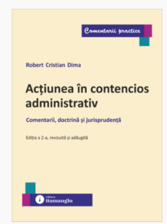 Științe juridice și administrative - Actiunea in contencios administrativ. Comentarii, doctrina si jurisprudenta. Editia a II-a, revizuita si adaugita - Robert Cristian Dima
