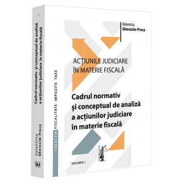 Law - Judicial actions in fiscal matters. Volume I. The normative and conceptual framework for the analysis of judicial actions in fiscal matters - Valentina Gherasim-Proca