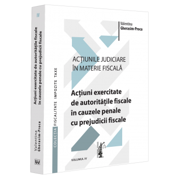 Drept - Actiunile judiciare in materie fiscala. Volumul IV. Actiuni exercitate de autoritatile fiscale in cauzele penale cu prejudicii fiscale - Valentina Gherasim-Proca