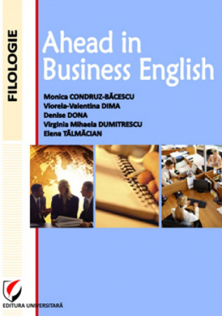 Limbi și literaturi străine - Ahead in Business English - Monica Condruz-Bacescu, Elena Talmacian, Denise Dona, Viorela-Valentina Dima, Virginia Mihaela Dumitrescu