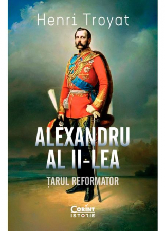Istorie - Alexandru al II-lea. Tarul reformator - Henri Troyat
