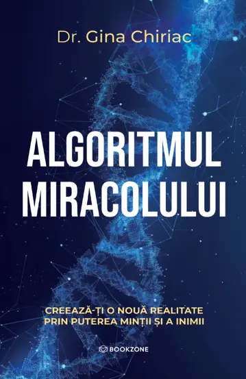 Spiritualitate - Algoritmul miracolului. Creeaza-ti o noua realitate prin puterea mintii si a inimii - Dr. Gina Chiriac