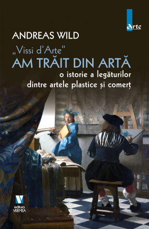 Arte și Multimedia - Am trait din arta. O istorie a legaturilor dintre artele plastice si comert - Andreas Wild