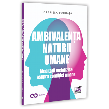 RELIGIE ȘI FILOSOFIE - Ambivalenta naturii umane. Meditatii metafizice asupra conditiei umane - Gabriela Pohoata
