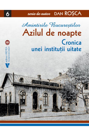 HISTORY - Memories of Bucharest. The Night Asylum. Chronicle of a Forgotten Institution - Dan Rosca