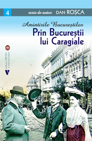 Istorie și științe politice - Amintirile Bucurestilor. Prin Bucurestii lui Caragiale - Dan Rosca