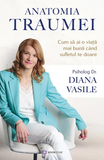 Psihologie - Anatomia traumei. Cum sa ai o viata mai buna cand sufletul te doare - Dr. Diana Vasile
