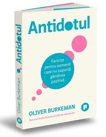Psihologie aplicata in viata de zi cu zi - Antidotul. Fericire pentru oamenii care nu suporta gandirea pozitiva. Editia a II-a - Oliver Burkeman