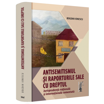 Științe juridice și administrative - Antisemitismul si raporturile sale cu dreptul. Jurisprudenta nationala si internationala comentata - Bogdan Ionescu