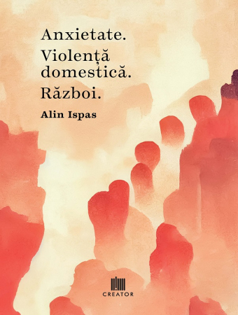 Roman - Anxietate. Violenta domestica. Razboi - Alin Ispas