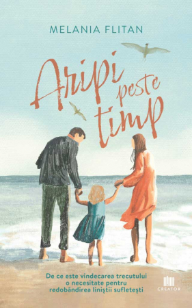 Psihologie aplicata in viata de zi cu zi - Aripi peste timp. De ce este vindecarea trecutului o necesitate pentru redobandirea linistii sufletesti - Melania Flitan