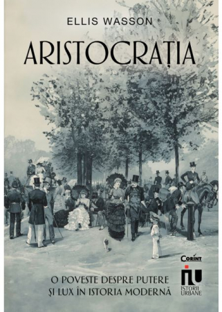 Istorie - Aristocratia. O poveste despre putere si lux in istoria moderna - Ellis Wasson