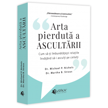 Psihologie - Arta pierduta a ascultarii. Cum sa-ti imbunatatesti relatiile invatand sa-i asculti pe ceilalti - Michael P. Nichols, Martha B. Straus