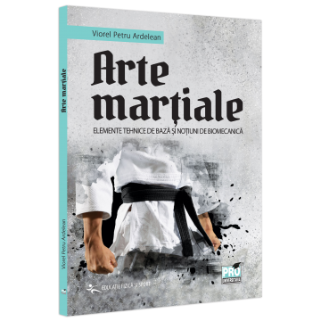 Educație fizică și sport - Arte martiale. Elemente tehnice de baza si notiuni de biomecanica - Petru Viorel Ardelean
