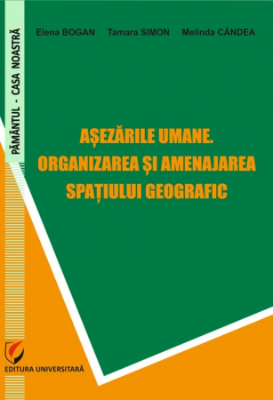 Pământul - casa noastră - Asezarile umane. Organizarea si amenajarea spatiului geografic - Elena Bogan, Tamara Simon, Melinda Candea