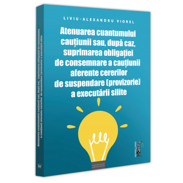Drept - Atenuarea cuantumului cautiunii sau, dupa caz, suprimarea obligatiei de consemnare a cautiunii aferente cererilor de suspendare (provizorie) a executarii silite - Viorel Liviu-Alexandru