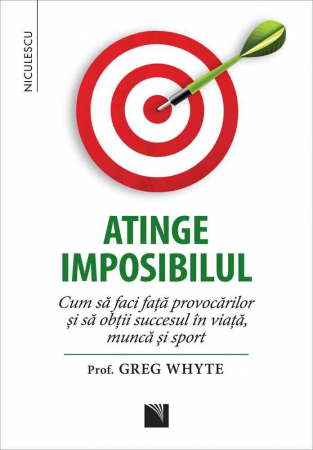 Psihologie aplicata in viata de zi cu zi - Atinge imposibilul! Cum sa faci fata provocarilor si sa obtii succesul in viata, munca si sport - Prof. Greg Whyte
