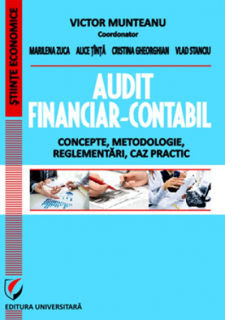 Științe economice - Audit financiar-contabil. Concepte, metodologie, reglementari, caz practic - Victor Munteanu - Coordonator, Alice Tinta, Marilena Zuca, Cristina Gheorghian, Vlad Stanciu
