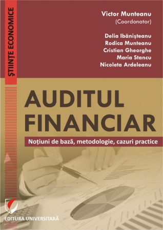 Științe economice - Auditul financiar. Notiuni de baza, metodologie, cazuri practice - Victor Munteanu - Coordonator